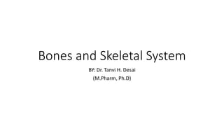 Bones and Skeletal System
BY: Dr. Tanvi H. Desai
(M.Pharm, Ph.D)
 