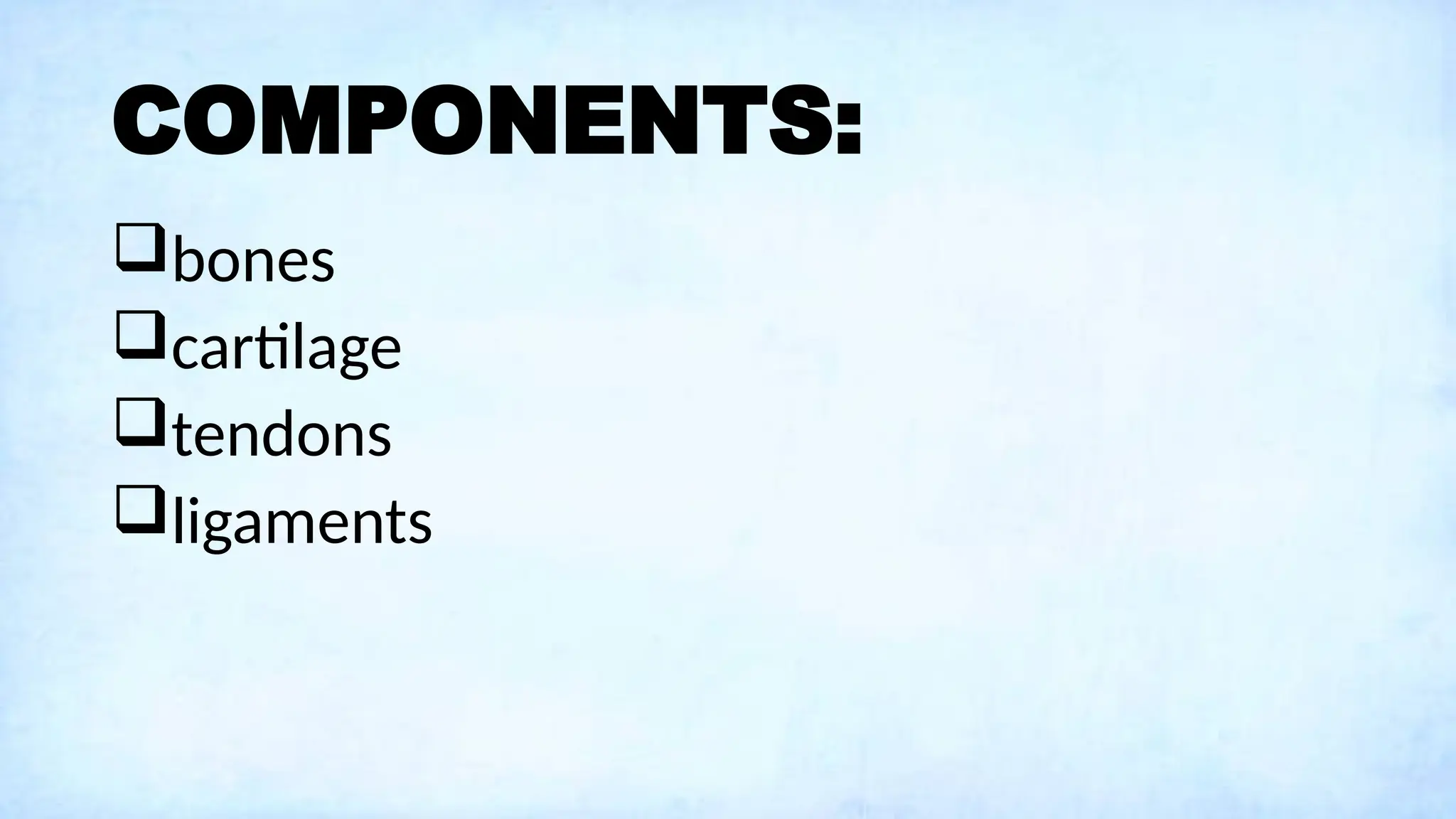 COMPONENTS:
bones
cartilage
tendons
ligaments
 