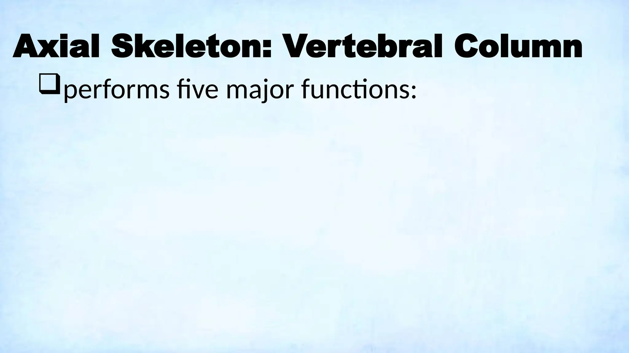 Axial Skeleton: Vertebral Column
performs five major functions:
 