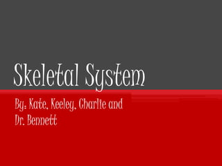 Skeletal System By: Kate, Keeley, Charlie and Dr. Bennett   