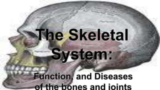 The Skeletal
System:
Function, and Diseases
of the bones and joints
 