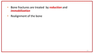 21
• Bone fractures are treated by reduction and
immobilization
• Realignment of the bone
 