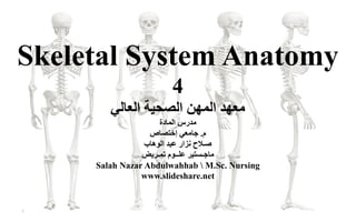 Skeletal System Anatomy
4
‫العالي‬ ‫الصحيت‬ ‫المهن‬ ‫معهد‬
‫م‬‫المادة‬ ‫درس‬
‫م‬.‫إختصاص‬ ‫جامعي‬
‫الوهاب‬ ‫عبد‬ ‫نزار‬ ‫صـالح‬
‫تمـريض‬ ‫علــوم‬ ‫ماجـستير‬
Salah Nazar Abdulwahhab  M.Sc. Nursing
www.slideshare.net
1
 