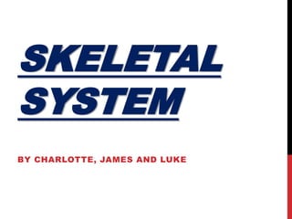 SKELETAL
SYSTEM
BY CHARLOTTE, JAMES AND LUKE
 