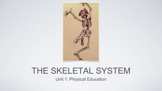 THE SKELETAL SYSTEM
Unit 1: Physical Education
 