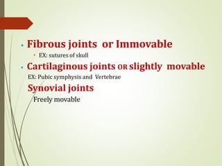 ⦁ Fibrous joints or Immovable
🞄 EX: sutures of skull
⦁ Cartilaginous joints OR slightly movable
EX: Pubic symphysis and Vertebrae
Synovial joints
Freely movable
 