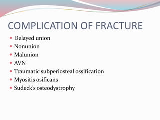 COMPLICATION OF FRACTURE
 Delayed union
 Nonunion
 Malunion
 AVN
 Traumatic subperiosteal ossification
 Myositis osificans
 Sudeck’s osteodystrophy
 