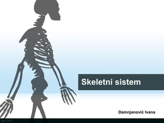 Skeletni sistem
Damnjanović Ivana
 