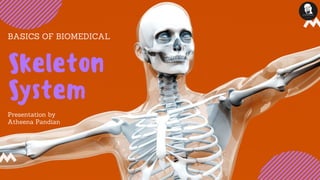 BASICS OF BIOMEDICAL
Skeleton
System
Presentation by
Atheena Pandian
 