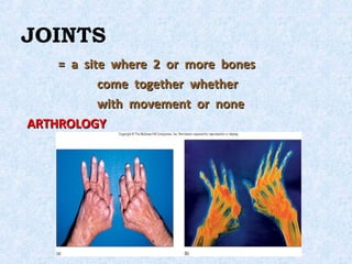 JOINTS
    = a site where 2 or more bones
           come together whether
           with movement or none
ARTHROLOGY
 