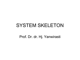 SYSTEM SKELETON
Prof. Dr. dr. Hj. Yanwirasti
 