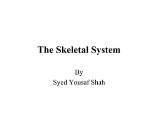 The Skeletal System
By
Syed Yousaf Shah
 