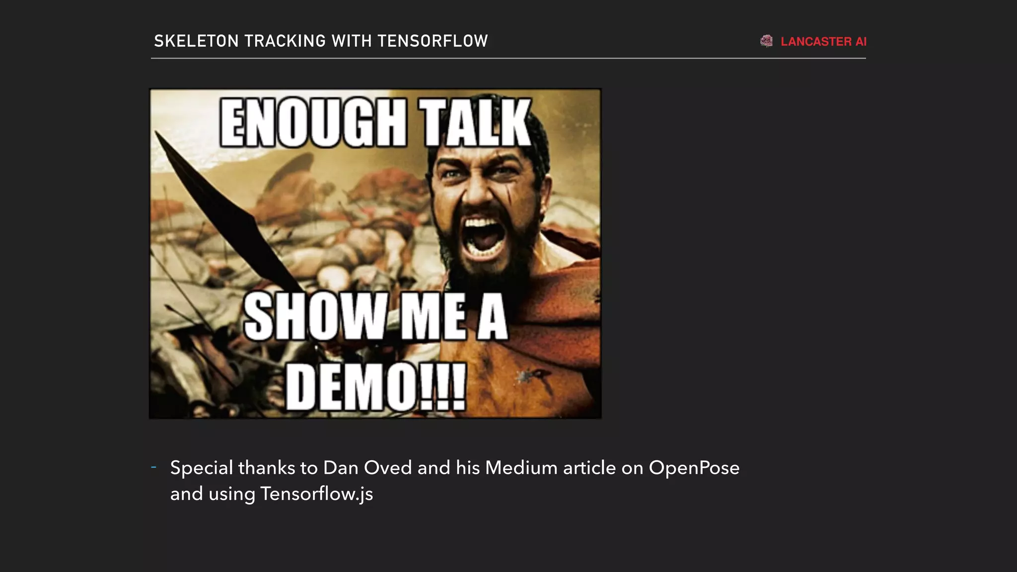 LANCASTER AISKELETON TRACKING WITH TENSORFLOW
6 - 7 million
120 million
- Special thanks to Dan Oved and his Medium article on OpenPose
and using Tensorﬂow.js
 