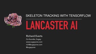 LANCASTER AI
SKELETON TRACKING WITH TENSORFLOW
Richard Everts
Co-founder, Sugey
www.sugeyone.com
rich@sugeyone.com
@sugeyone
 