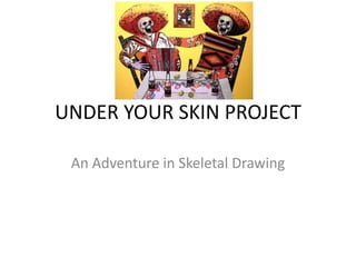 UNDER YOUR SKIN PROJECT
An Adventure in Skeletal Drawing
 
