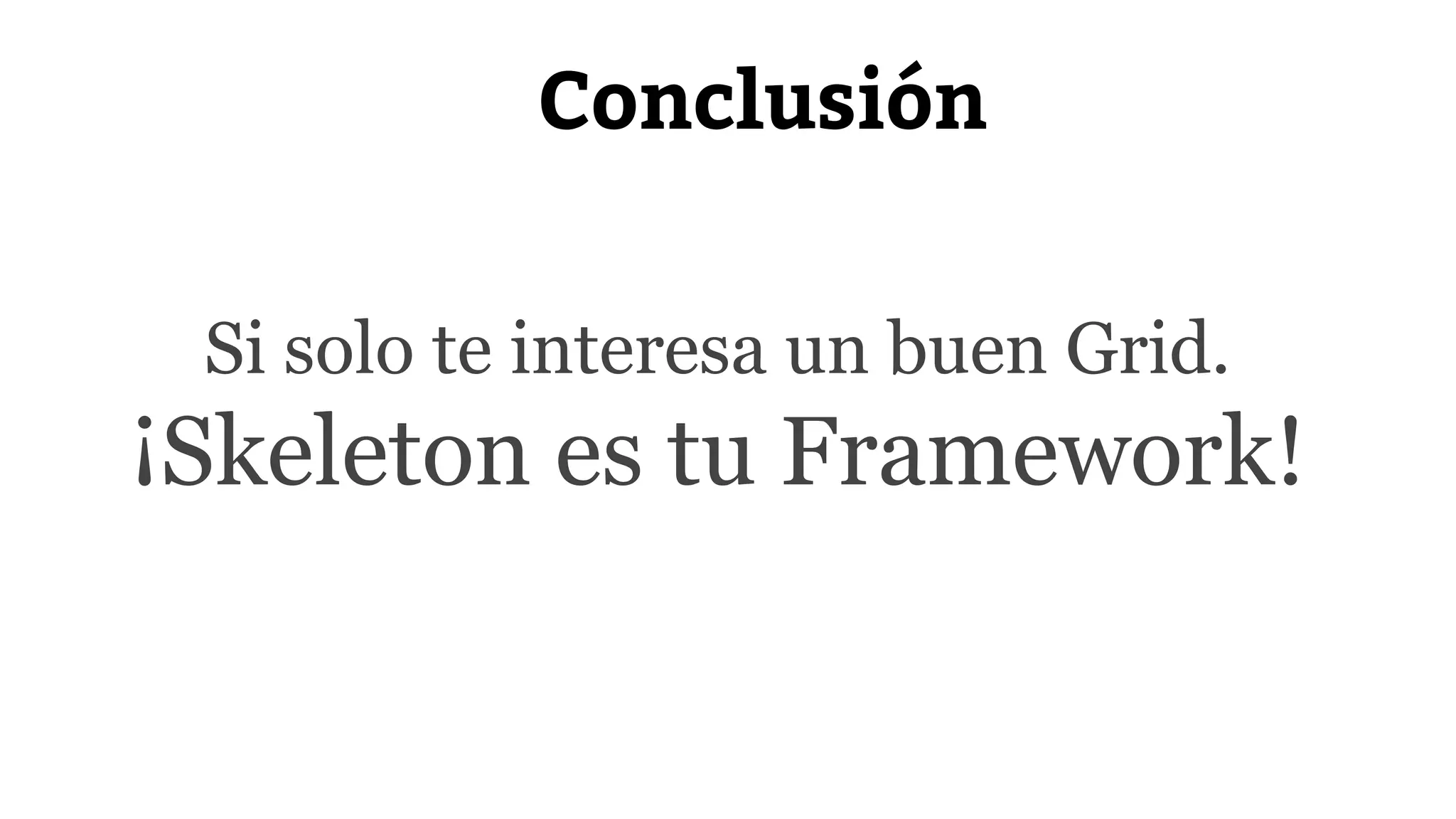 Conclusión 
Si solo te interesa un buen Grid. 
¡Skeleton es tu Framework! 
