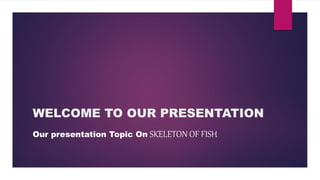 WELCOME TO OUR PRESENTATION
Our presentation Topic On SKELETON OF FISH
 