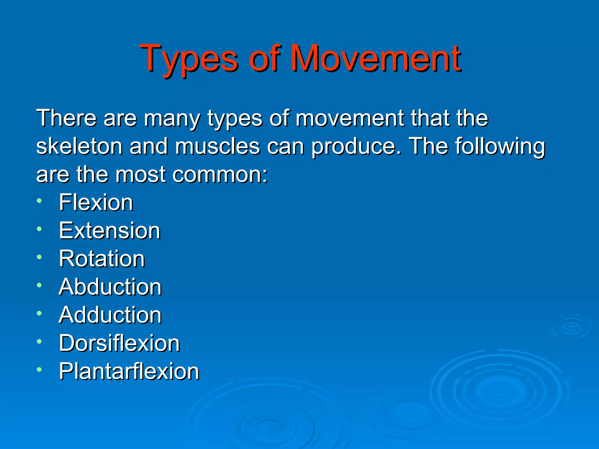 Types of Movement There are many types of movement that the  skeleton and muscles can produce. The following  are the most common: Flexion Extension Rotation Abduction Adduction Dorsiflexion Plantarflexion 