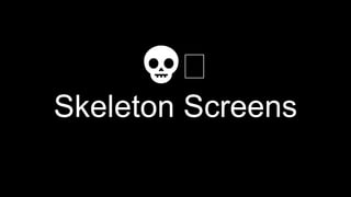 💀🖥
Skeleton Screens
 
