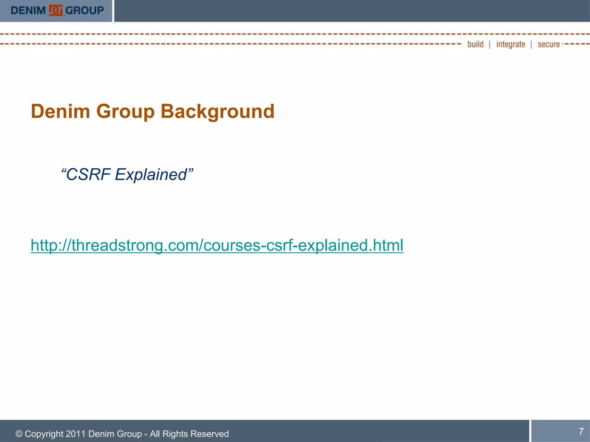 Denim Group Background


          “CSRF Explained”



   http://threadstrong.com/courses-csrf-explained.html




© Copyright 2011 Denim Group - All Rights Reserved       7
 