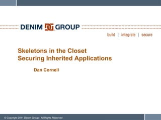 Skeletons in the Closet
           Securing Inherited Applications
                         Dan Cornell




© Copyright 2011 Denim Group - All Rights Reserved
 