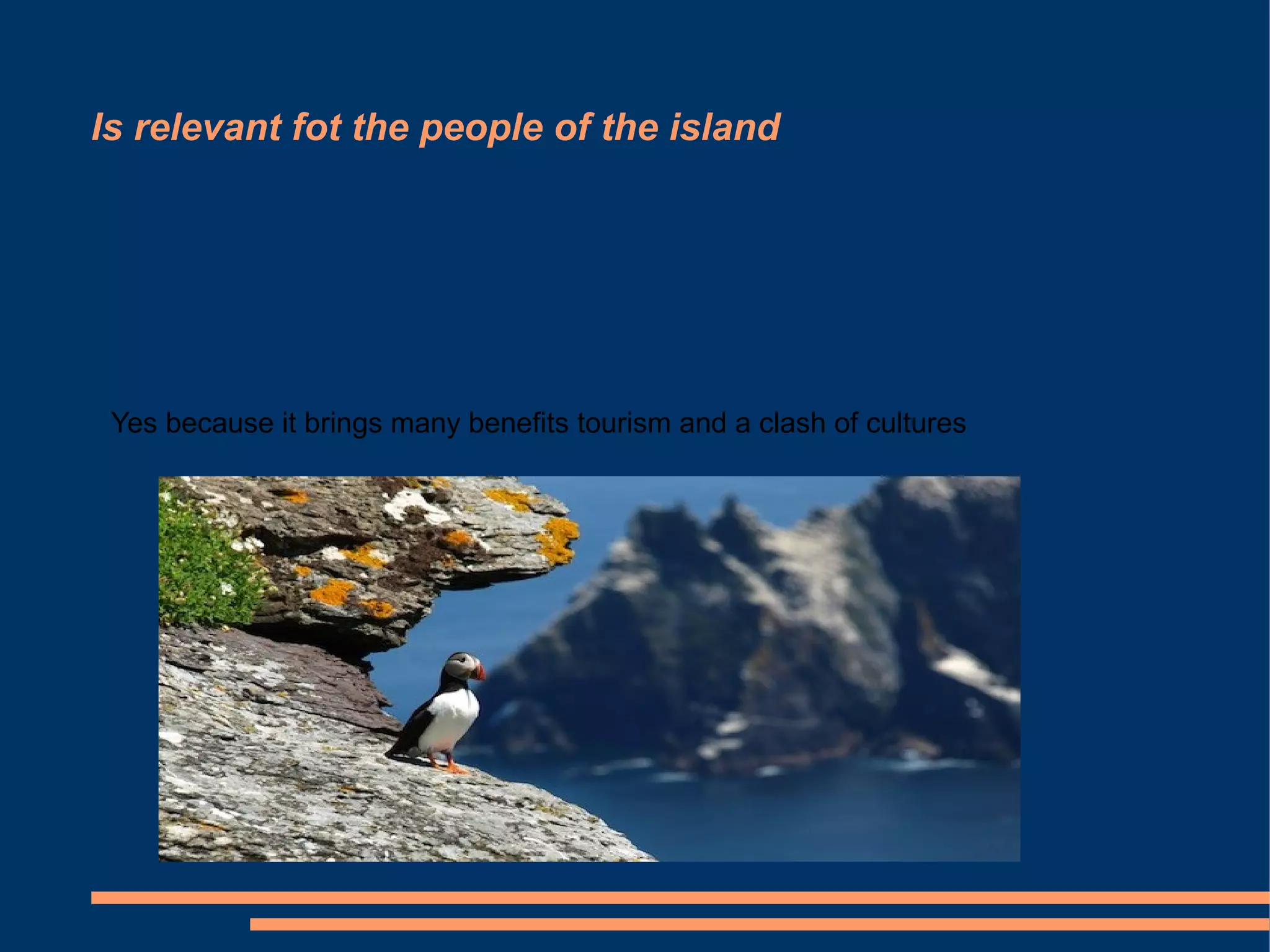 Is relevant fot the people of the island
Yes because it brings many benefits tourism and a clash of cultures
 