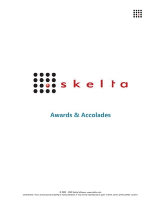 Awards & Accolades




                                             © 2002 – 2009 Skelta Software. www.skelta.com
Confidential: This is the exclusive property of Skelta Software, it may not be reproduced or given to third parties without their consent.
 