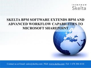 SKELTA BPM SOFTWARE EXTENDS BPM AND
ADVANCED WORKFLOW CAPABILITIES TO
MICROSOFT SHAREPOINT
Contact us at Email: sales@skelta.com | Web :www.skelta.com | Tel: 1 678 306 4110
 