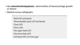 • Aka osteochondrodysplasias- abnormalities of bone/cartilage growth
or texture
• Skeletal survey radiographs-
 