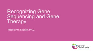 Recognizing Gene
Sequencing and Gene
Therapy
Matthew R. Skelton, Ph.D.
 