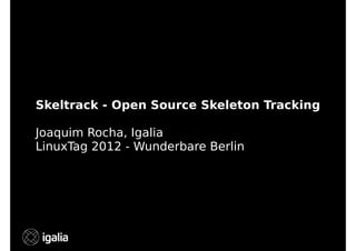 Skeltrack - Open Source Skeleton Tracking
Joaquim Rocha, Igalia
LinuxTag 2012 - Wunderbare Berlin

 