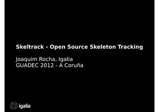 Skeltrack - Open Source Skeleton Tracking
Joaquim Rocha, Igalia
GUADEC 2012 - A Coruña

 
