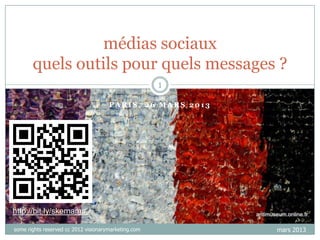 médias sociaux
       quels outils pour quels messages ?
                                                      1

                                      PARIS, 26 MARS 2013




http://bit.ly/skemams

some rights reserved cc 2012 visionarymarketing.com         mars 2013
 