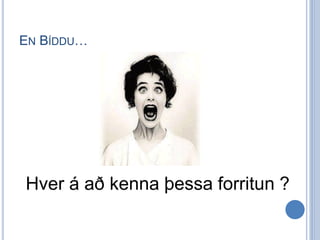 EN BÍDDU…




Hver á að kenna þessa forritun ?
 