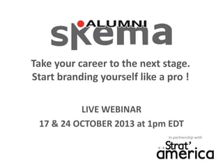 Take your career to the next stage.
Start branding yourself like a pro !
LIVE WEBINAR
17 & 24 OCTOBER 2013 at 1pm EDT
In partnership with

 