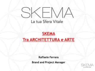 SKEMA
Tra ARCHITETTURA e ARTE



         Raffaele Ferrara
    Brand and Project Manager
 