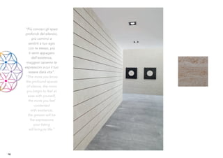 “Più conosci gli spazi
     profondi del silenzio,
            più cominci a
        sentirti a tuo agio
        con te stesso, più
         ti senti appagato
           dall’esistenza,
      maggiori saranno le
     espressioni a cui il tuo
         essere darà vita”.
     “The more you know
      the profound spaces
       of silence, the more
       you begin to feel at
        ease with yourself,
        the more you feel
             contented
           with existence,
        the greater will be
          the expressions
             your being
         will bring to life.”




18
 