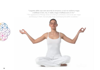 “L’aspetto delle cose varia secondo le emozioni; e così noi vediamo magia
             e bellezza in loro, ma, in realtà, magia e bellezza sono in noi.“
     “The appearance of things varies according to emotions; and so we see magic
        and beauty in them, but actually magic and beauty lie within ourselves.”




28
 