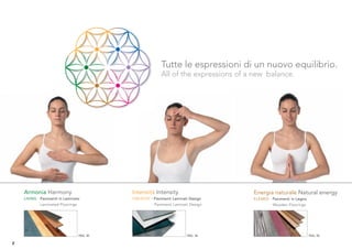 Tutte le espressioni di un nuovo equilibrio.
                                                            All of the expressions of a new balance.




    Armonia Harmony                          Intensità Intensity                       Energia naturale Natural energy
    LIVING · Pavimenti in Laminato           CREATIVE · Pavimenti Laminati Design      ELEMEX · Pavimenti in Legno
           · Laminated Floorings                       · Pavimenti Laminati Design               · Wooden Floorings




                                   PAG. 30                                PAG. 36      PAG. XX                        PAG. 42

2
 