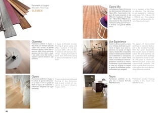Pavimenti in Legno
     Wooden Floorings                                                        Opera Mix
                                                                             La collezione Opera trova una       It is a variation of the Ope-
     ELEMEX                                                                  sua declinazione nella gamma        ra collection. The oak plan-
                                                                             Opera Mix , il pavimento in le-     ks are available in 3 different
                                                                             gno di rovere proposto in tre       width sizes: 127 - 148 and 190
                                                                             differenti larghezze di doga:       x 1900x15 mm. This solution
                                                                             127 - 148 e 190 x 1900x15 mm.       permits to realize peculiar ﬂo-
                                                                             Una soluzione che consente di       ors of big visual impact.
                                                                             realizzare delle pavimentazio-
                                                                             ni diverse e di grande effetto
                                                                             visivo.




     Operetta                                                                Live Experience
     Pavimento preﬁnito in legno a          2 layers preﬁnished wooden       Il sistema di lavorazioni a mano    The system of hand-crafted
     due strati con formato speciale        ﬂooring of great quality and     e su richiesta dedicato ai pavi-    workings on demand dedica-
     1200 x 120 x 10 mm., di grande         effect, available in the spe-    menti in legno. Con Live Ex-        ted to the wooden ﬂoorings.
     bellezza e qualità. I sette legni in   cial size 1200 x 120 x 10 mm.    perience le tavole di legno         With the “Live” Experience
     gamma, dalle ﬁniture esclusive,        7 essences with exclusive ﬁni-   Opera, Opera Mix e Operetta         the wooden planks of Opera,
     spaziano dai toni chiari a quel-       shings ranging from light to     possono essere personalizzate       Opera Mix and Operetta can
     li più caldi e scuri del rovere e
                                            warm and dark tones giving       con trattamenti e lavorazioni       be customized with workings
     regalano grandi sensazioni agli
                                            a special atmosphere to your     fatte a mano e il colore viene      and treatments made by han-
     ambienti.
                                            room.                            creato a richiesta per creare re-   ds. The colour is created on
                                                                             alizzazioni uniche e su misura.     demand to have unique and
                                                                             Finalmente si può trasformare       custom-made products. The
                                                                             le idee più originali in risulati   most original ideas come true,
                                                                             in grado di soddisfare anche i      making even the most deman-
                                                                             committenti più esigenti.           ding customers satisﬁed.



     Opera                                                                   Tecno
     Pavimento preﬁnito in legno a          3 layers preﬁnished oak-based    Pavimento preﬁnito in le- Preﬁnished wooden ﬂooring
     tre strati di grandi dimensio-         ﬂooring of big dimension,        gno con il classico formato available in the classic size
     ni su base rovere in grado di          able to give a touch of mo-      900x90x10 mm.               900x90x10 mm.
     dare un tocco di modernità e           dernity and special elegance
     soﬁsticata eleganza ad ogni            to your rooms.
     ambiente.




46
 