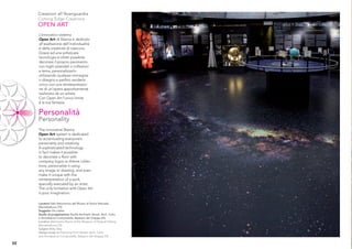 Creazioni all’Avanguardia
     Cutting Edge Creations
     OPEN ART
     L’innovativo sistema
     Open Art di Skema è dedicato
     all’esaltazione dell’individualità
     e della creatività di ciascuno.
     Grazie ad una soﬁsticata
     tecnologia è infatti possibile
     decorare il proprio pavimento
     con loghi aziendali o collezioni
     a tema, personalizzarlo
     utilizzando qualsiasi immagine
     o disegno e perﬁno renderlo
     unico con una reinterpretazio-
     ne di un’opera appositamente
     realizzata da un artista.
     Con Open Art l’unico limite
     è la tua fantasia.

     Personalità
     Personality
     The innovative Skema
     Open Art system is dedicated
     to accentuating everyone’s
     personality and creativity.
     A sophisticated technology
     in fact makes it possible
     to decorate a ﬂoor with
     company logos or theme collec-
     tions, personalise it using
     any image or drawing, and even
     make it unique with the
     reinterpretation of a work
     specially executed by an artist.
     The only limitation with Open Art
     is your imagination.

     Location Sala Astronomia del Museo di Storia Naturale,
     Montebelluna (TV)
     Soggetto Via Lattea
     Studio di progettazione Studio Architetti Veneti, Arch. Carlo
     e Annabianca Compostella, Bassano del Grappa (VI)
     Location Astronomy Room of the Museum of Natural History,
     Montebelluna (TV)
     Subject Milky Way
     Design study Architectural Firm Veneti, Arch. Carlo
     and Annabianca Compostella, Bassano del Grappa (VI)

52
 