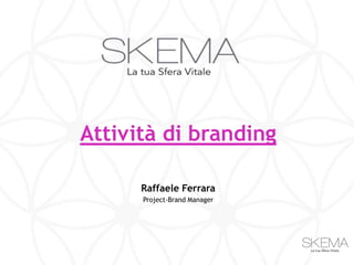 Attività di branding

      Raffaele Ferrara
      Project-Brand Manager
 