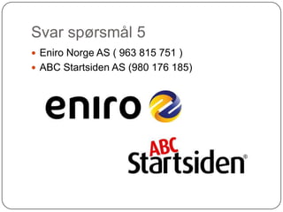Svar spørsmål 5
 Eniro Norge AS ( 963 815 751 )
 ABC Startsiden AS (980 176 185)
 