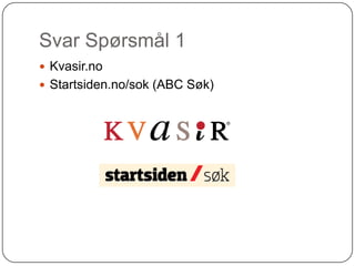 Svar Spørsmål 1
 Kvasir.no
 Startsiden.no/sok (ABC Søk)
 