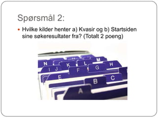 Spørsmål 2:
 Hvilke kilder henter a) Kvasir og b) Startsiden
 sine søkeresultater fra? (Totalt 2 poeng)
 