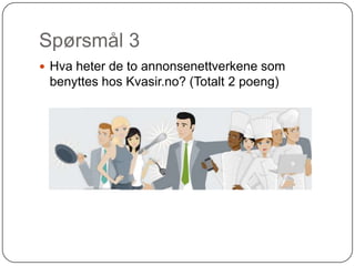 Spørsmål 3
 Hva heter de to annonsenettverkene som
 benyttes hos Kvasir.no? (Totalt 2 poeng)
 