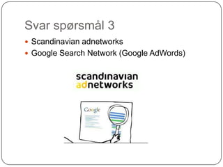 Svar spørsmål 3
 Scandinavian adnetworks
 Google Search Network (Google AdWords)
 