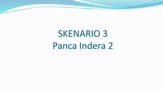 SKENARIO 3
Panca Indera 2
 
