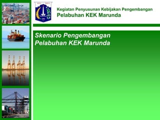 Kegiatan Penyusunan Kebijakan Pengembangan 
Pelabuhan KEK Marunda 
1 
Skenario Pengembangan 
Pelabuhan KEK Marunda 
 