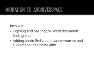 Involved: 
•Copying and pasting the Word document finding aids 
•Adding controlled vocabularies—names and subjects to the finding aids  